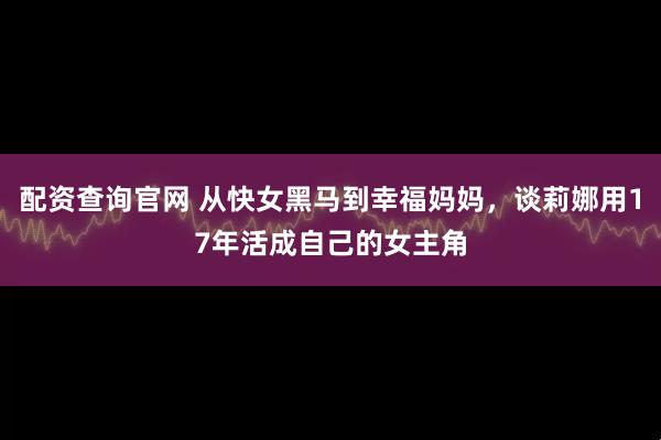 配资查询官网 从快女黑马到幸福妈妈，谈莉娜用17年活成自己的女主角